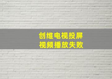 创维电视投屏 视频播放失败